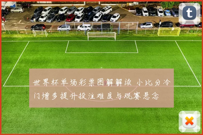世界杯单场彩票图解解读 小比分冷门增多提升投注难度与观赛悬念
