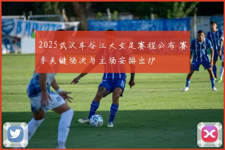 2025武汉车谷江大女足赛程公布 赛季关键场次与主场安排出炉