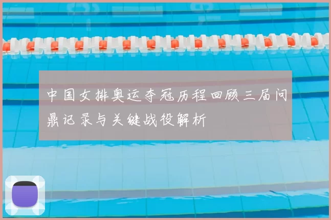 中国女排奥运夺冠历程回顾三届问鼎记录与关键战役解析