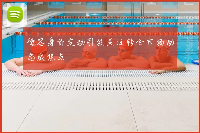 德容身价变动引发关注转会市场动态成焦点