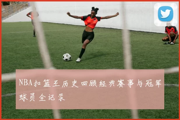 NBA扣篮王历史回顾经典赛事与冠军球员全记录