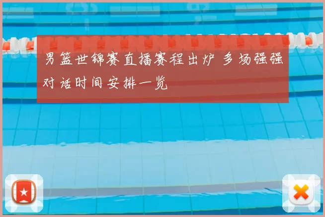 男篮世锦赛直播赛程出炉 多场强强对话时间安排一览