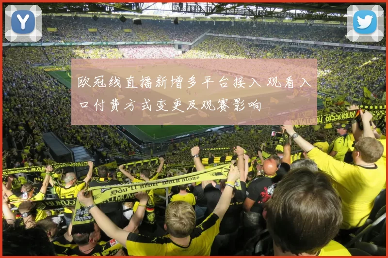 欧冠线直播新增多平台接入 观看入口付费方式变更及观赛影响