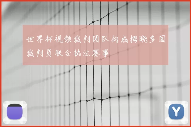 世界杯视频裁判团队构成揭晓多国裁判员联合执法赛事