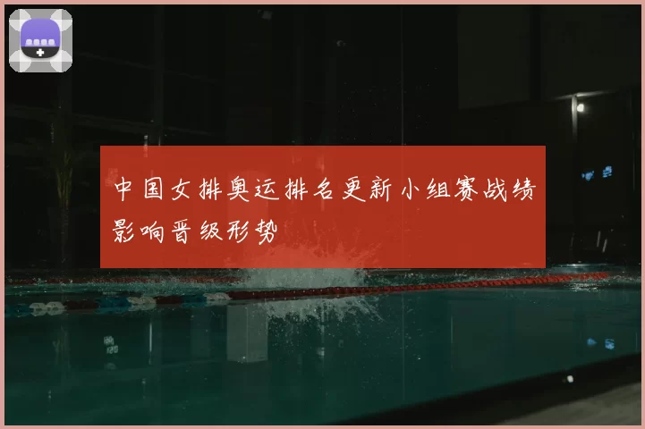 中国女排奥运排名更新小组赛战绩影响晋级形势