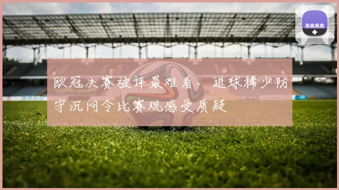 欧冠决赛被评最难看，进球稀少防守沉闷令比赛观感受质疑