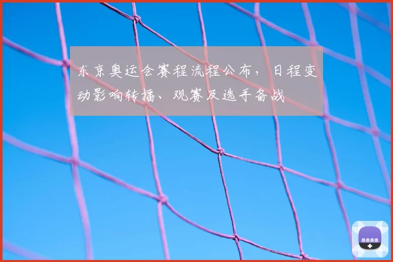 东京奥运会赛程流程公布，日程变动影响转播、观赛及选手备战