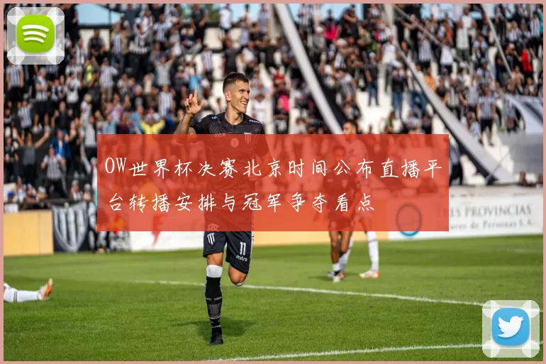 OW世界杯决赛北京时间公布直播平台转播安排与冠军争夺看点