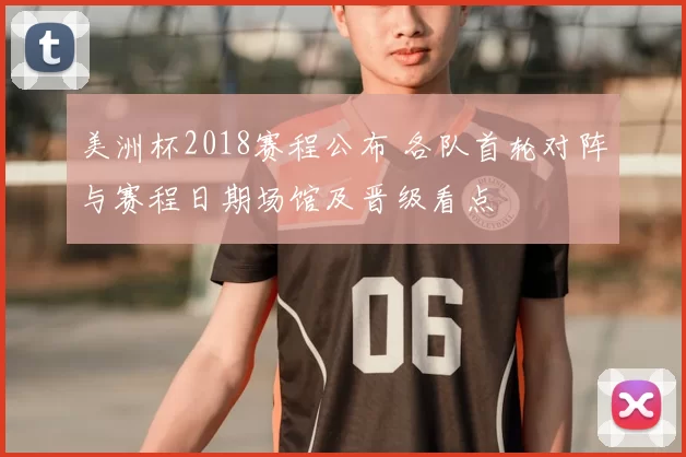 美洲杯2018赛程公布 各队首轮对阵与赛程日期场馆及晋级看点