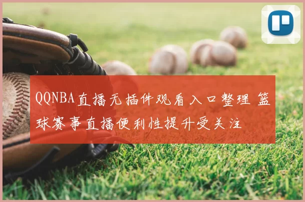 QQNBA直播无插件观看入口整理 篮球赛事直播便利性提升受关注