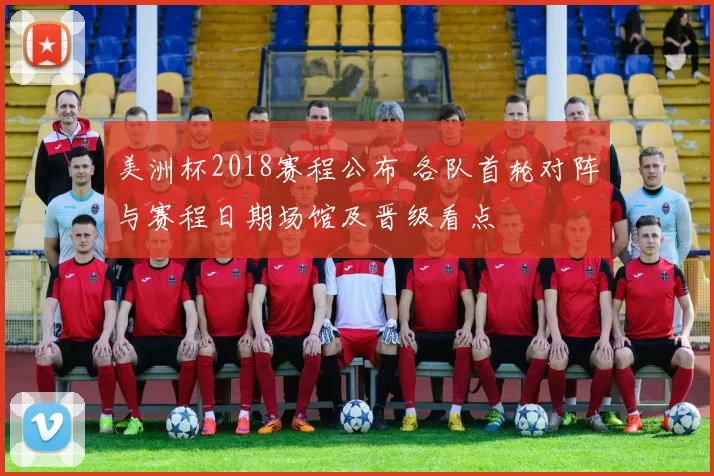 美洲杯2018赛程公布 各队首轮对阵与赛程日期场馆及晋级看点