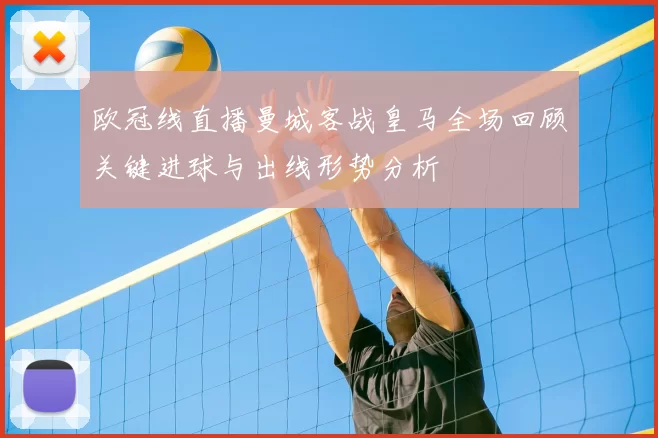 欧冠线直播曼城客战皇马全场回顾关键进球与出线形势分析