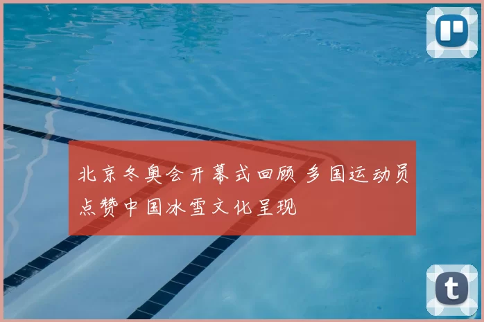 北京冬奥会开幕式回顾 多国运动员点赞中国冰雪文化呈现