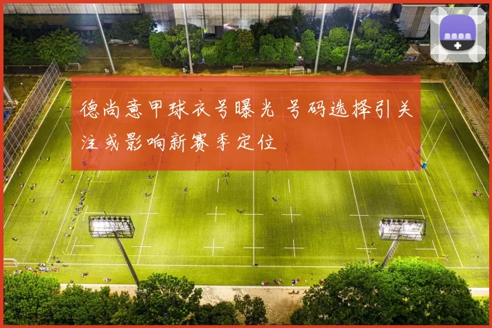 德尚意甲球衣号曝光 号码选择引关注或影响新赛季定位