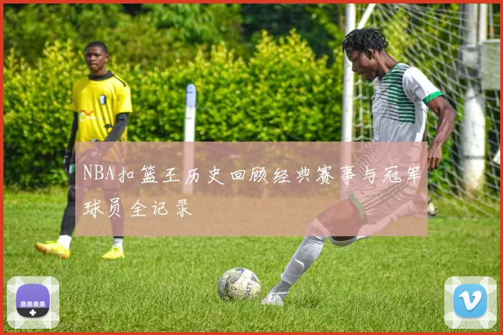 NBA扣篮王历史回顾经典赛事与冠军球员全记录