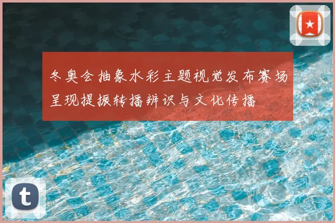 冬奥会抽象水彩主题视觉发布赛场呈现提振转播辨识与文化传播