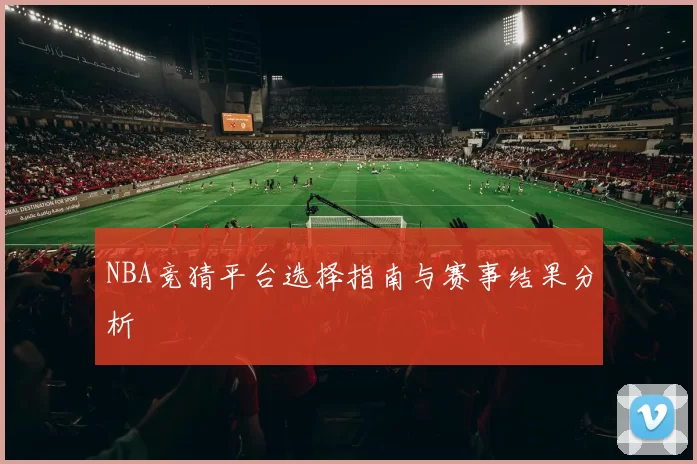 NBA竞猜平台选择指南与赛事结果分析