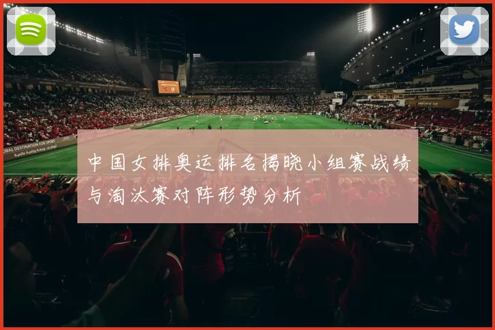 中国女排奥运排名揭晓小组赛战绩与淘汰赛对阵形势分析