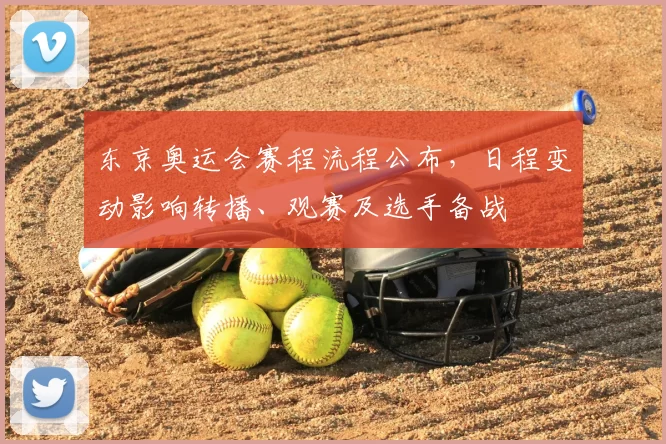 东京奥运会赛程流程公布，日程变动影响转播、观赛及选手备战