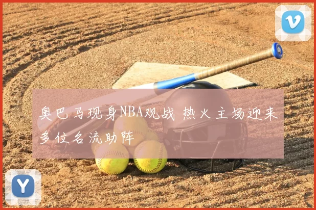 奥巴马现身NBA观战 热火主场迎来多位名流助阵