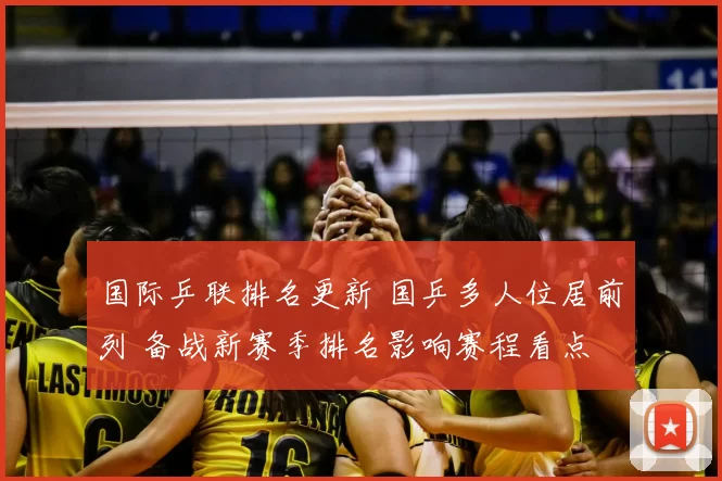 国际乒联排名更新 国乒多人位居前列 备战新赛季排名影响赛程看点