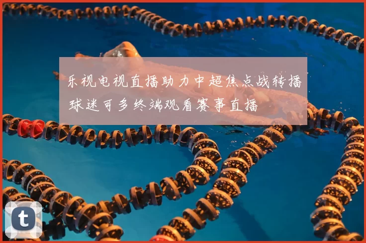 乐视电视直播助力中超焦点战转播 球迷可多终端观看赛事直播