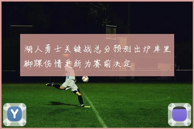 湖人勇士关键战总分预测出炉库里脚踝伤情更新为赛前决定