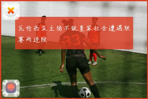 瓦伦西亚主场不敌皇家社会遭遇联赛两连败