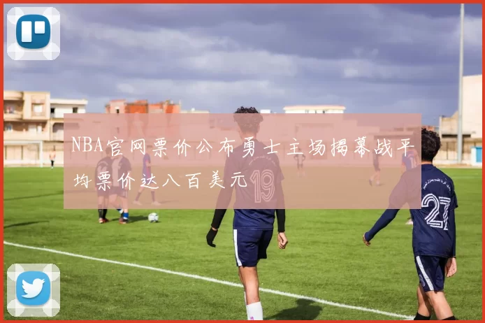 NBA官网票价公布勇士主场揭幕战平均票价达八百美元