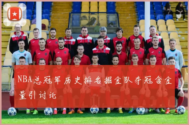 NBA总冠军历史排名掘金队夺冠含金量引讨论