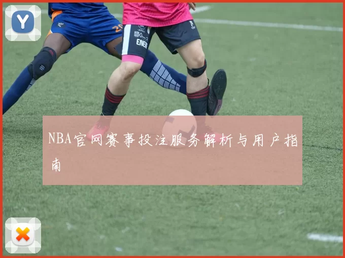NBA官网赛事投注服务解析与用户指南