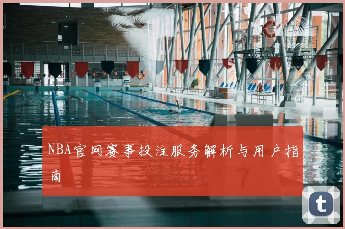 NBA官网赛事投注服务解析与用户指南