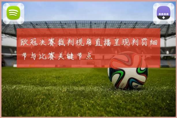 欧冠决赛裁判视角直播呈现判罚细节与比赛关键节点