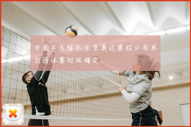 中国乒乓球队东京奥运赛程公布单打团体赛时间确定