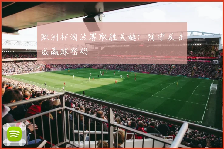 欧洲杯淘汰赛取胜关键:防守反击成赢球密码