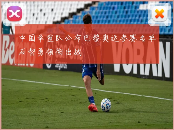 中国举重队公布巴黎奥运参赛名单石智勇领衔出战