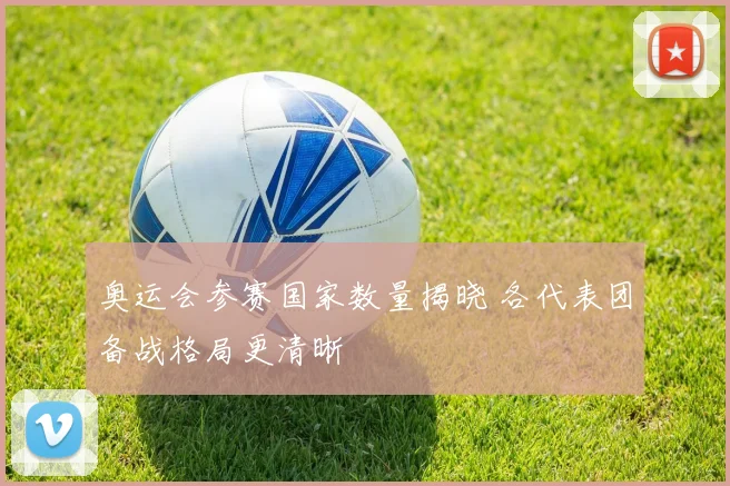 奥运会参赛国家数量揭晓 各代表团备战格局更清晰