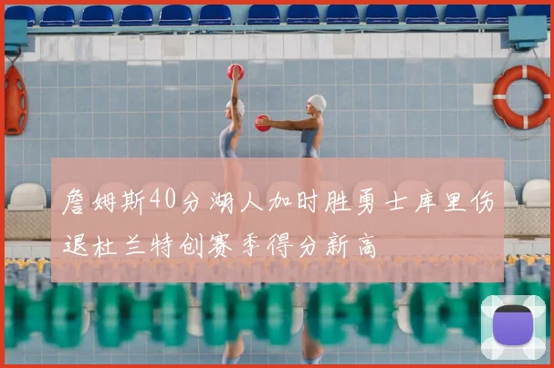 詹姆斯40分湖人加时胜勇士库里伤退杜兰特创赛季得分新高