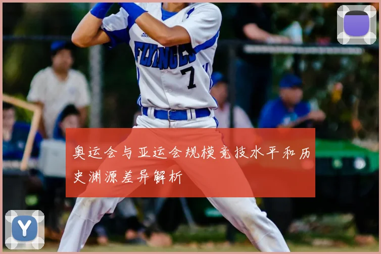 奥运会与亚运会规模竞技水平和历史渊源差异解析