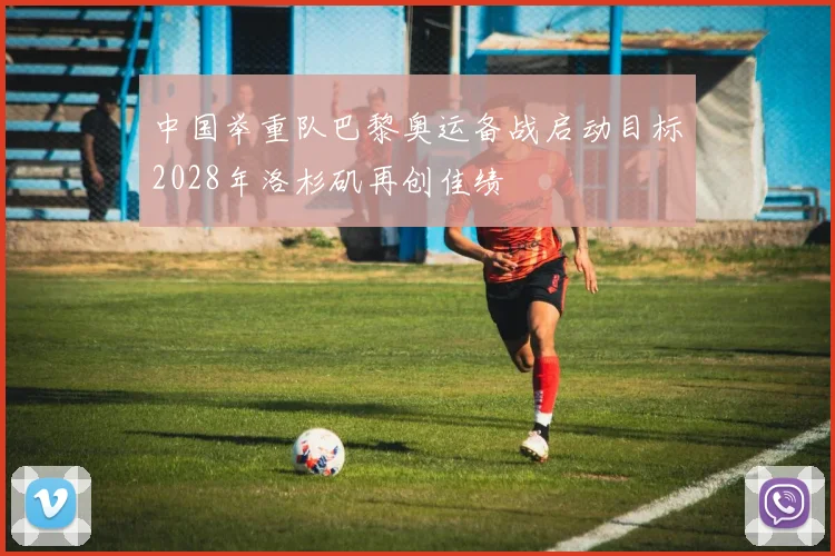 中国举重队巴黎奥运备战启动目标2028年洛杉矶再创佳绩