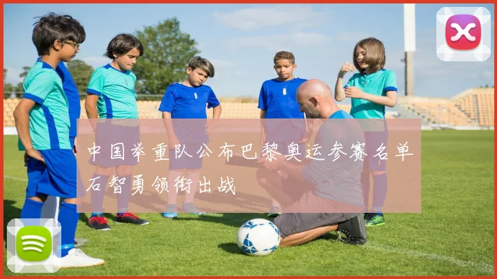 中国举重队公布巴黎奥运参赛名单石智勇领衔出战