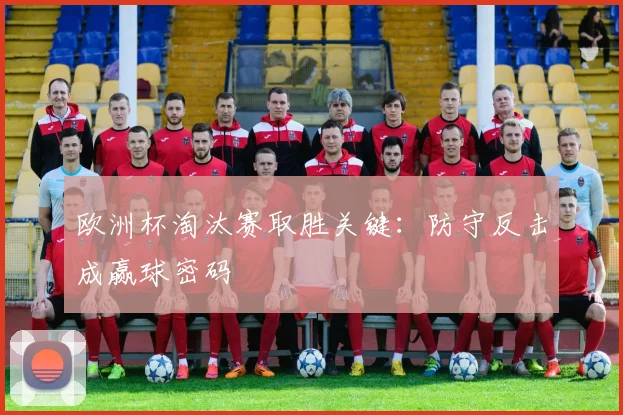 欧洲杯淘汰赛取胜关键:防守反击成赢球密码