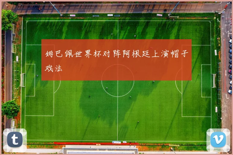 姆巴佩世界杯对阵阿根廷上演帽子戏法