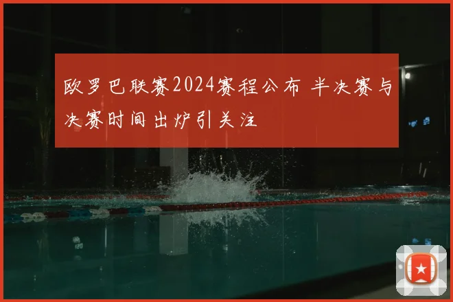 欧罗巴联赛2024赛程公布 半决赛与决赛时间出炉引关注