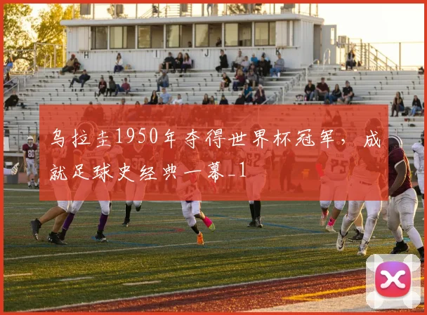 乌拉圭1950年夺得世界杯冠军,成就足球史经典一幕_1
